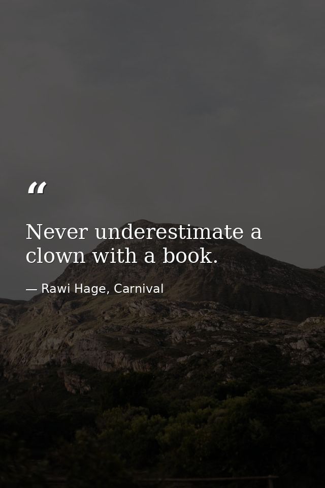 Never underestimate a clown with a book. — Rawi Hage, Carnival
