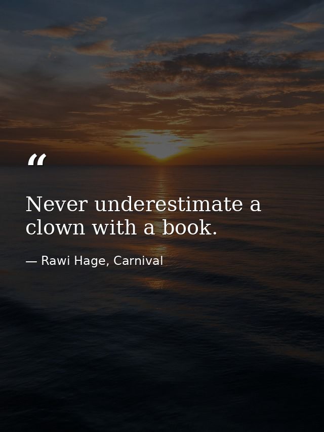 Never underestimate a clown with a book. — Rawi Hage, Carnival