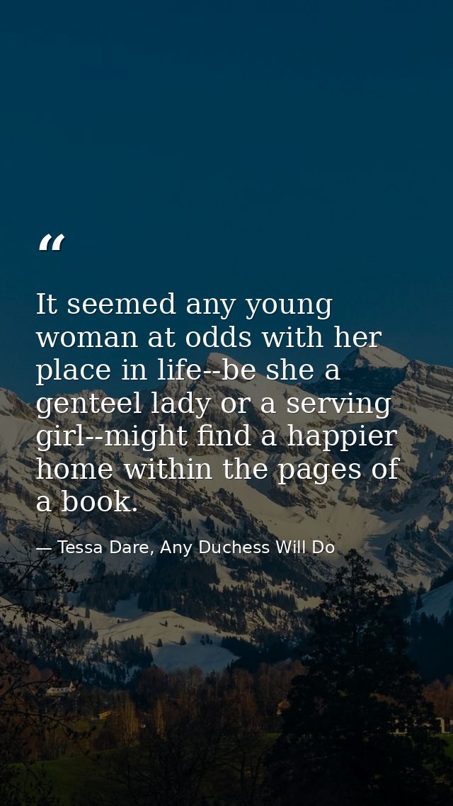 It seemed any young woman at odds with her place in life--be she a genteel lady or a serving girl--might find a happier  — Tessa Dare, Any Duchess Will Do
