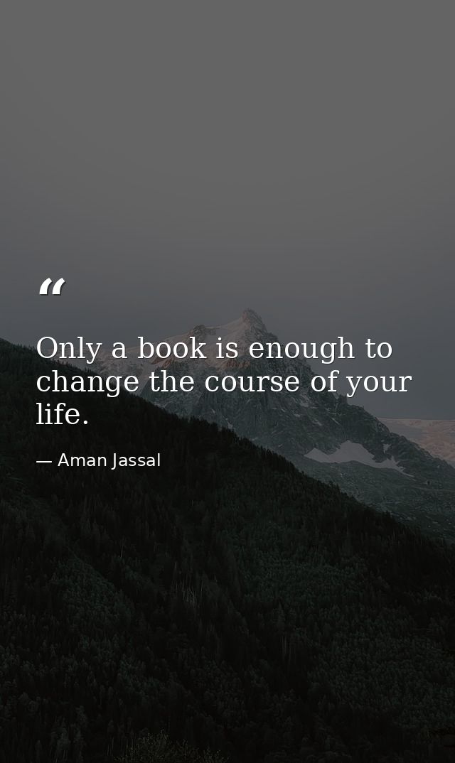 Only a book is enough to change the course of your life. — Aman Jassal