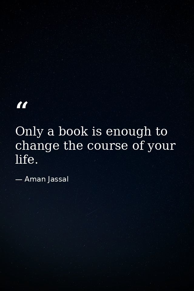 Only a book is enough to change the course of your life. — Aman Jassal