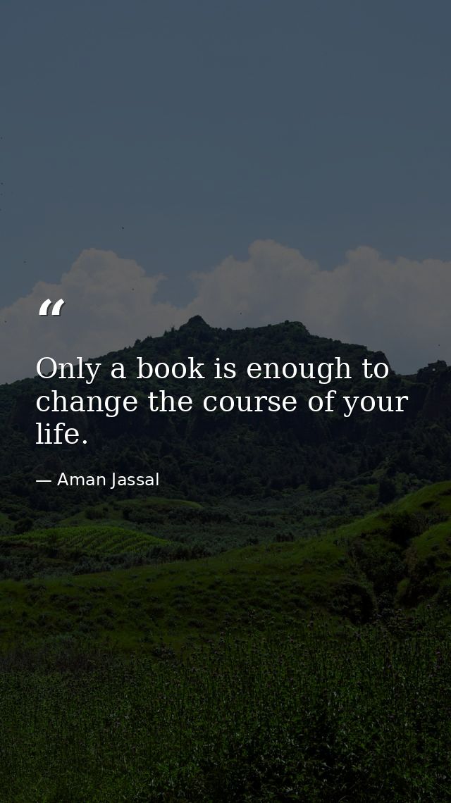 Only a book is enough to change the course of your life. — Aman Jassal