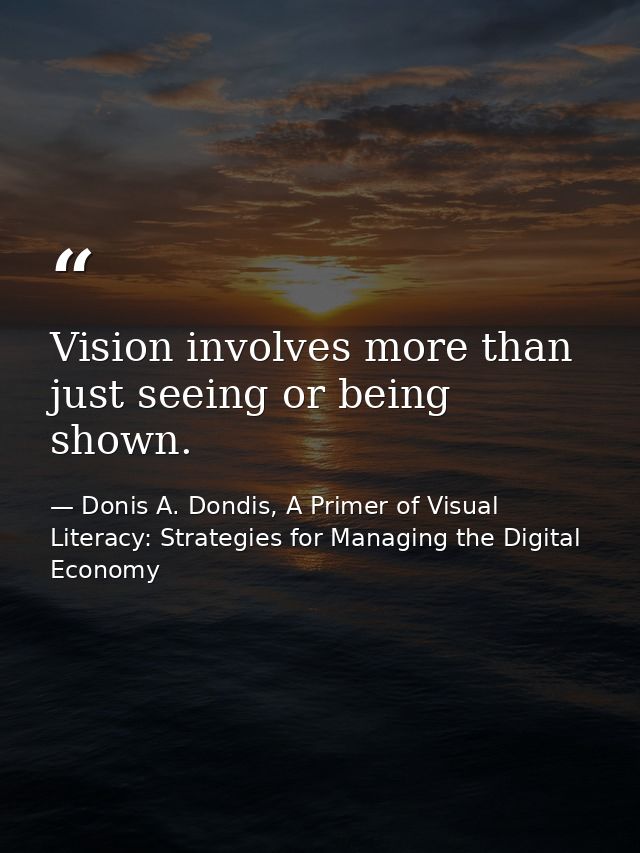 Vision involves more than just seeing or being shown. — Donis A. Dondis, A Primer of Visual Literacy: Strategies for Managing the Digital Economy