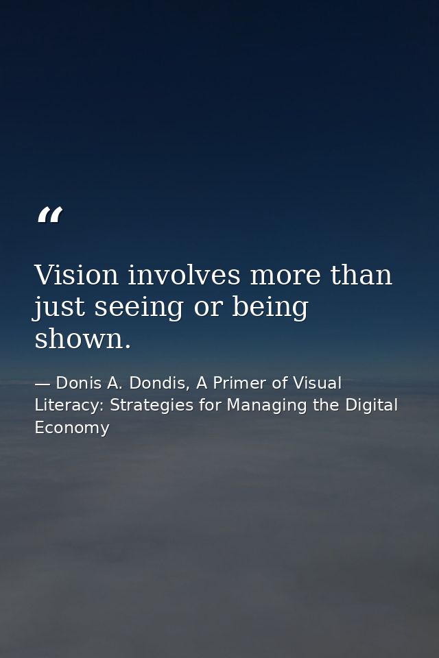 Vision involves more than just seeing or being shown. — Donis A. Dondis, A Primer of Visual Literacy: Strategies for Managing the Digital Economy