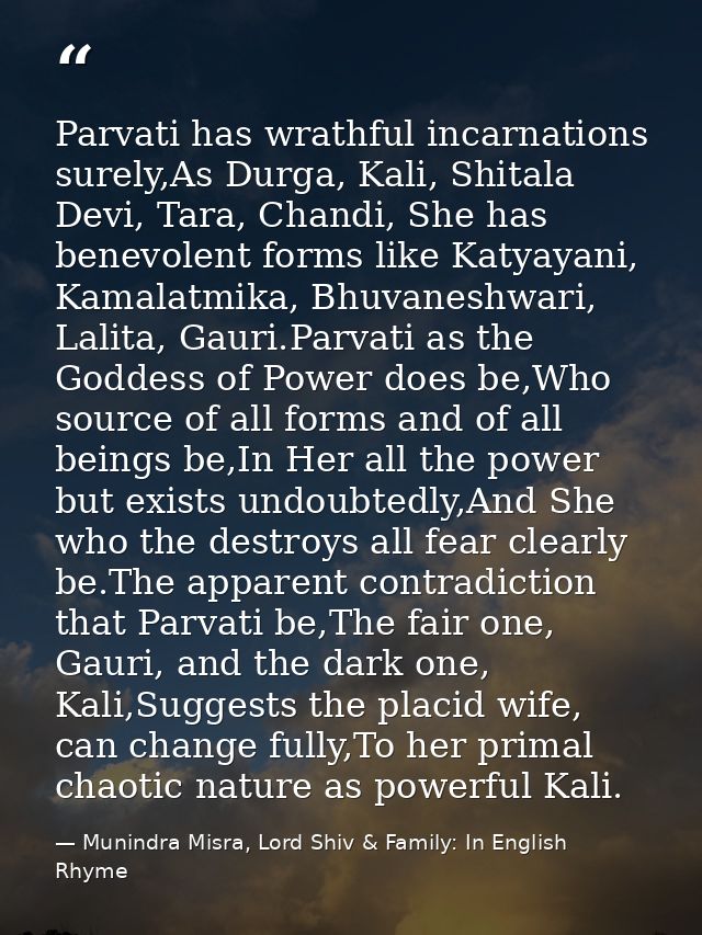 Parvati has wrathful incarnations surely,As Durga, Kali, Shitala Devi, Tara, Chandi, She has benevolent forms like Katya — Munindra Misra, Lord Shiv & Family: In English Rhyme