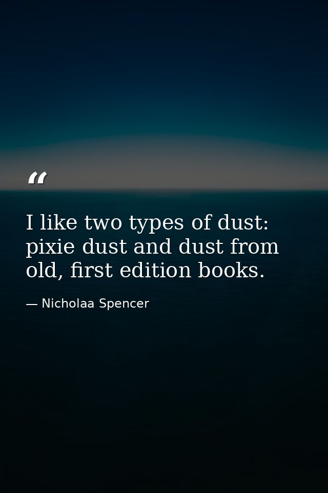 I like two types of dust: pixie dust and dust from old, first edition books. — Nicholaa Spencer