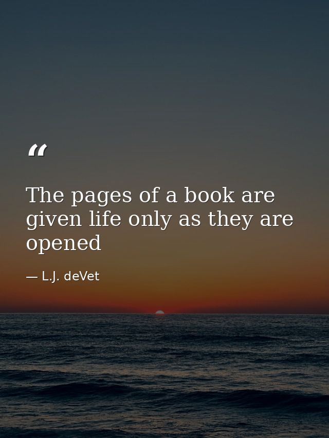 The pages of a book are given life only as they are opened — L.J. deVet