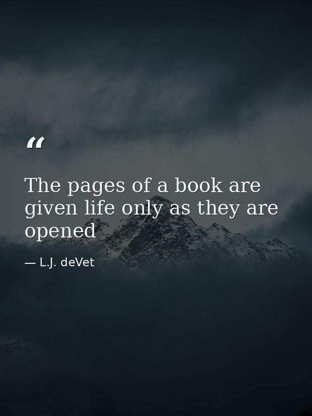The pages of a book are given life only as they are opened — L.J. deVet