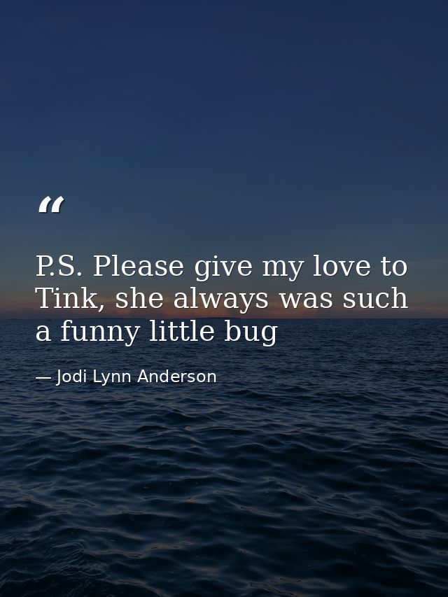 P.S. Please give my love to Tink, she always was such a funny little bug — Jodi Lynn Anderson