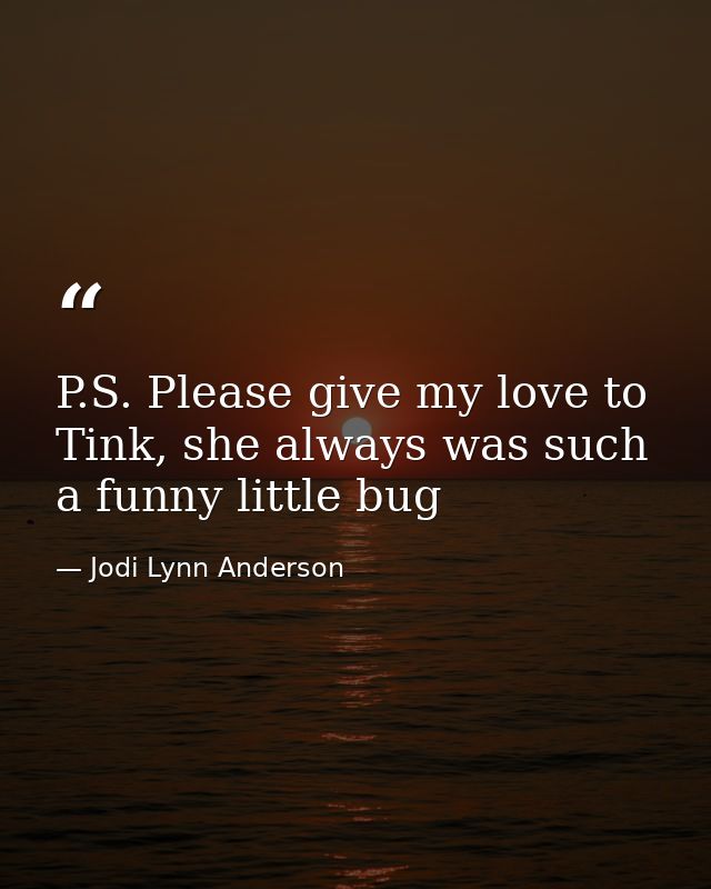 P.S. Please give my love to Tink, she always was such a funny little bug — Jodi Lynn Anderson