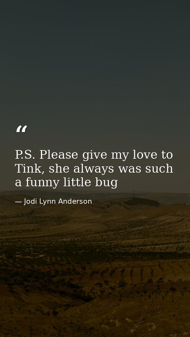 P.S. Please give my love to Tink, she always was such a funny little bug — Jodi Lynn Anderson