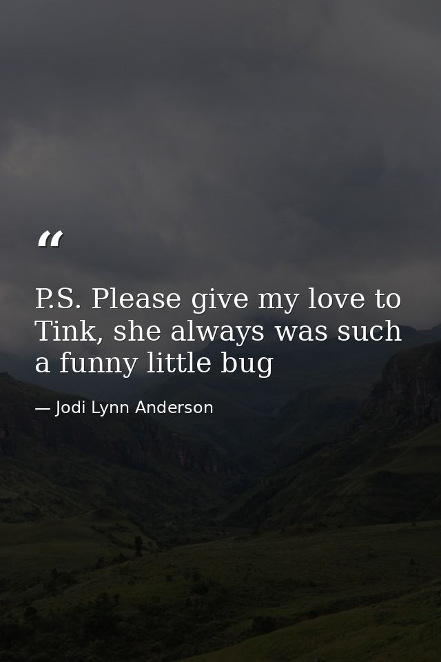 P.S. Please give my love to Tink, she always was such a funny little bug — Jodi Lynn Anderson