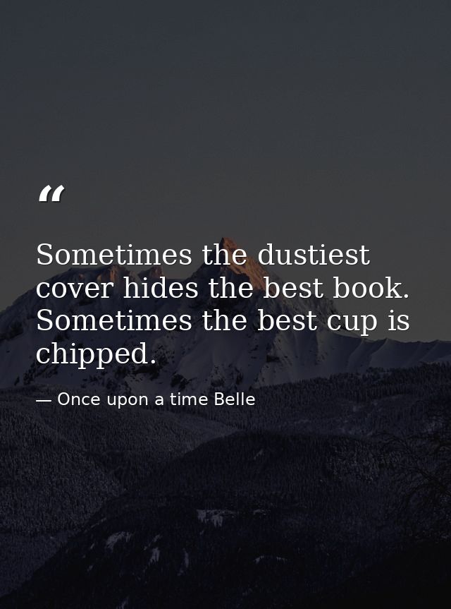 Sometimes the dustiest cover hides the best book. Sometimes the best cup is chipped. — Once upon a time Belle
