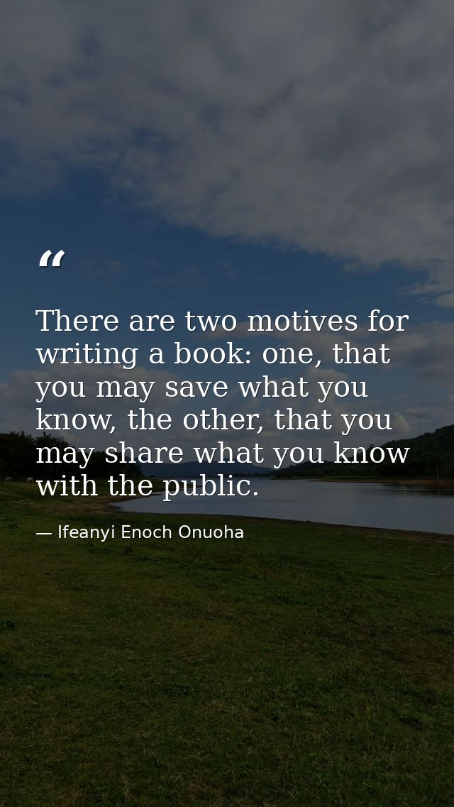 There are two motives for writing a book: one, that you may save what you know, the other, that you may share what you k — Ifeanyi Enoch Onuoha