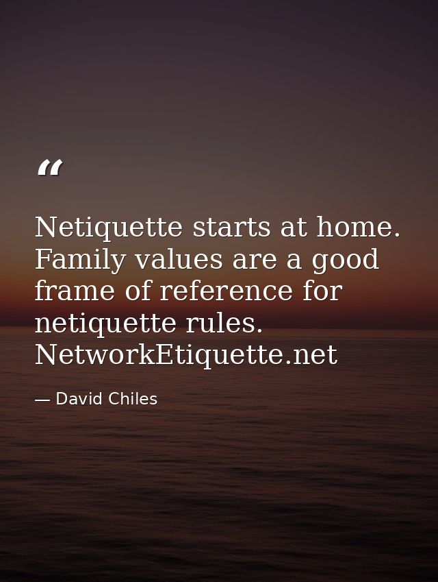 Netiquette starts at home. Family values are a good frame of reference for netiquette rules. NetworkEtiquette.net — David Chiles