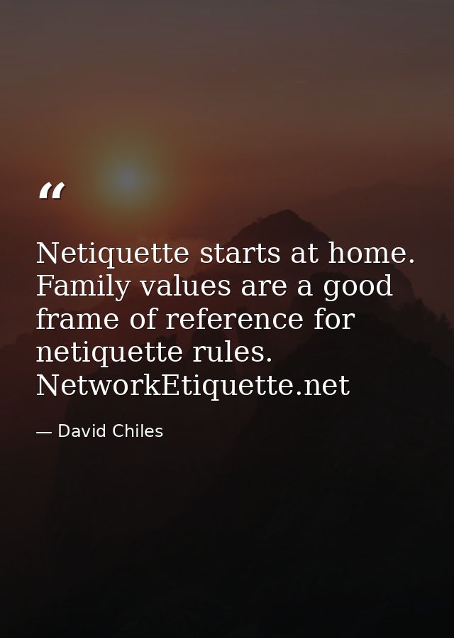 Netiquette starts at home. Family values are a good frame of reference for netiquette rules. NetworkEtiquette.net — David Chiles