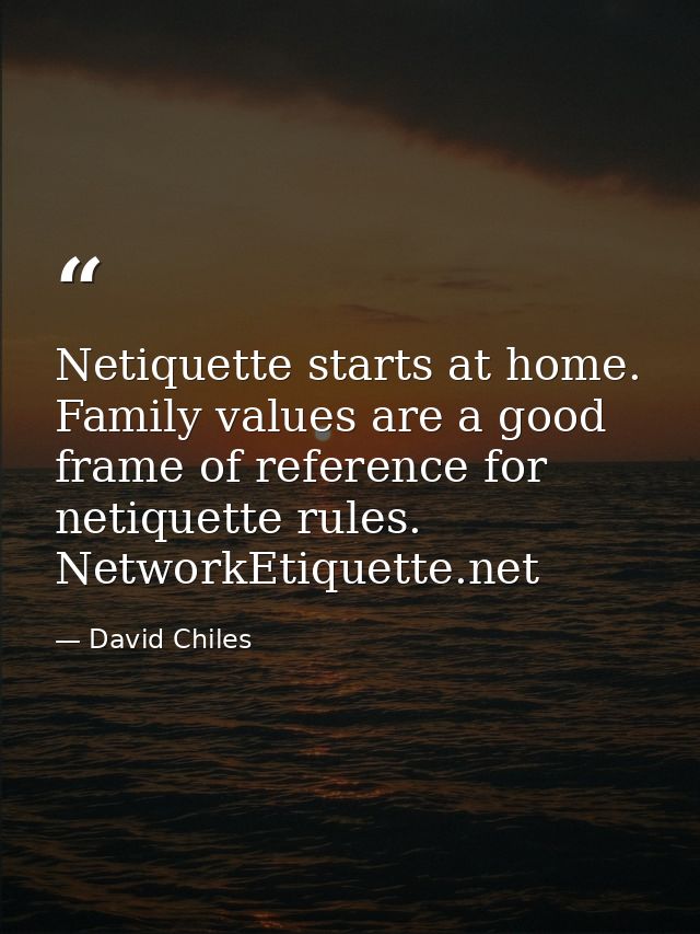 Netiquette starts at home. Family values are a good frame of reference for netiquette rules. NetworkEtiquette.net — David Chiles