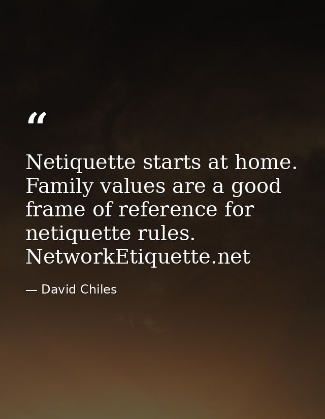 Netiquette starts at home. Family values are a good frame of reference for netiquette rules. NetworkEtiquette.net — David Chiles