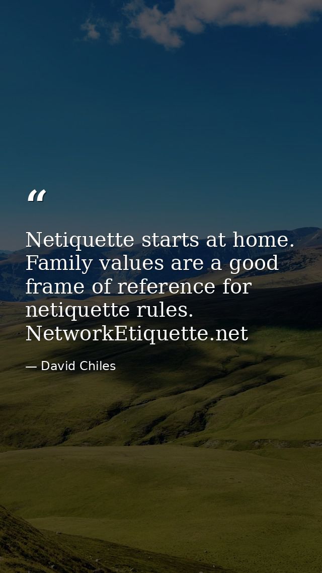 Netiquette starts at home. Family values are a good frame of reference for netiquette rules. NetworkEtiquette.net — David Chiles