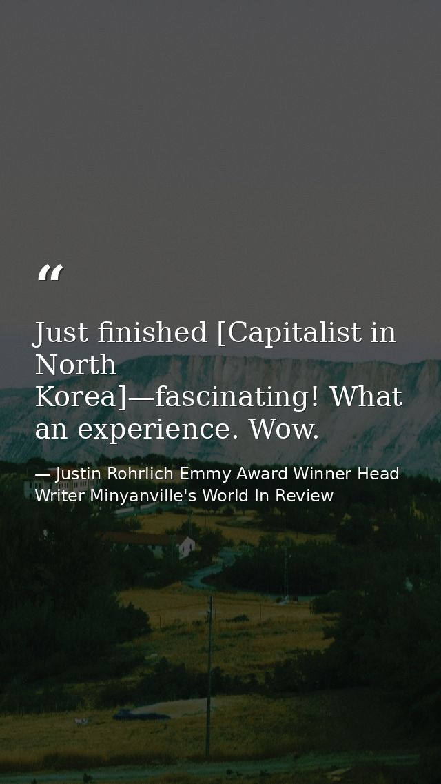 Just finished [Capitalist in North Korea]—fascinating! What an experience. Wow. — Justin Rohrlich Emmy Award Winner Head Writer Minyanville's World In Review
