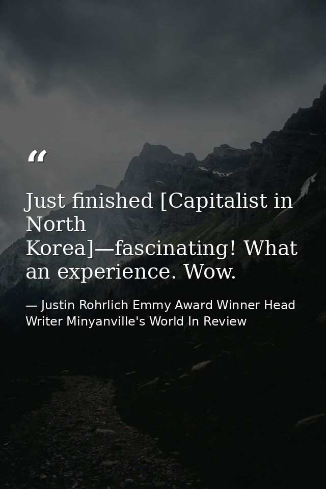 Just finished [Capitalist in North Korea]—fascinating! What an experience. Wow. — Justin Rohrlich Emmy Award Winner Head Writer Minyanville's World In Review