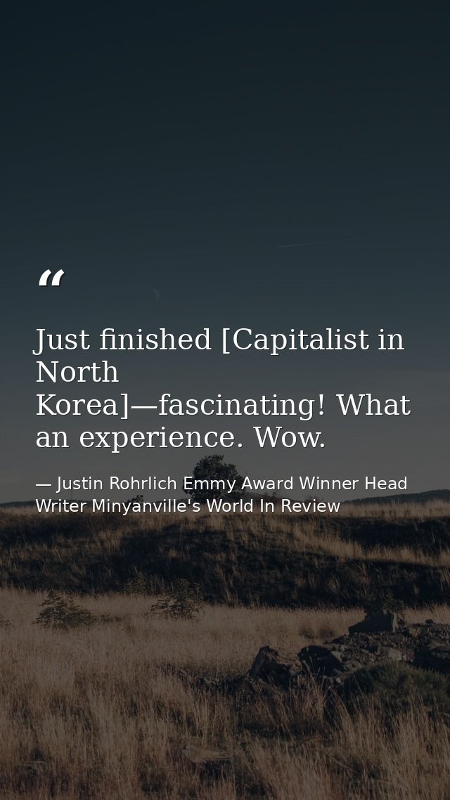 Just finished [Capitalist in North Korea]—fascinating! What an experience. Wow. — Justin Rohrlich Emmy Award Winner Head Writer Minyanville's World In Review
