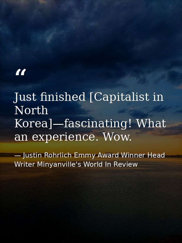 Just finished [Capitalist in North Korea]—fascinating! What an experience. Wow. — Justin Rohrlich Emmy Award Winner Head Writer Minyanville's World In Review