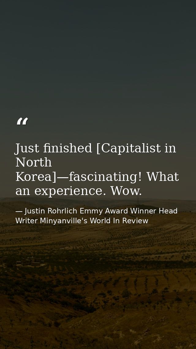 Just finished [Capitalist in North Korea]—fascinating! What an experience. Wow. — Justin Rohrlich Emmy Award Winner Head Writer Minyanville's World In Review