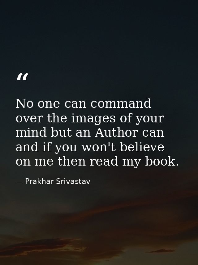 No one can command over the images of your mind but an Author can and if you won't believe on me then read my book. — Prakhar Srivastav