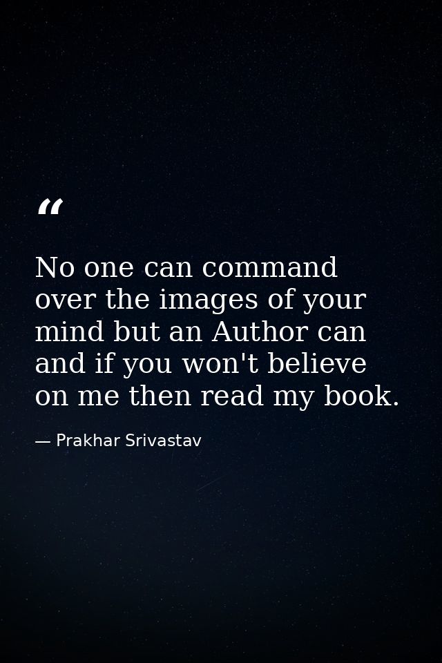 No one can command over the images of your mind but an Author can and if you won't believe on me then read my book. — Prakhar Srivastav