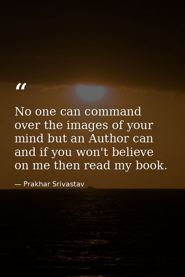 No one can command over the images of your mind but an Author can and if you won't believe on me then read my book. — Prakhar Srivastav