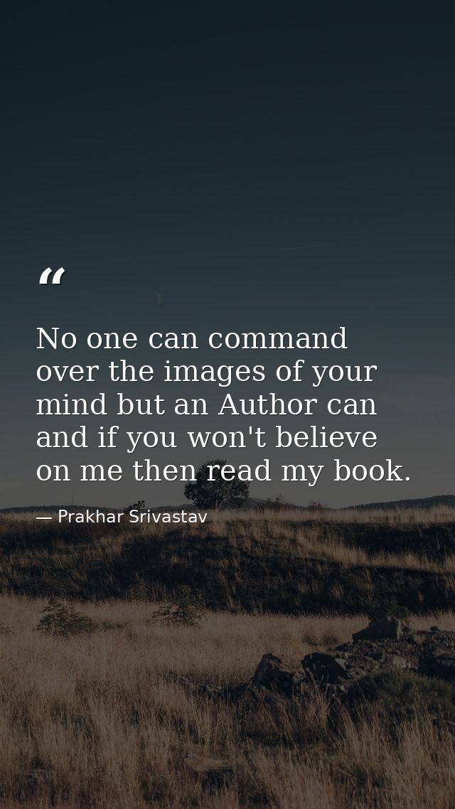 No one can command over the images of your mind but an Author can and if you won't believe on me then read my book. — Prakhar Srivastav