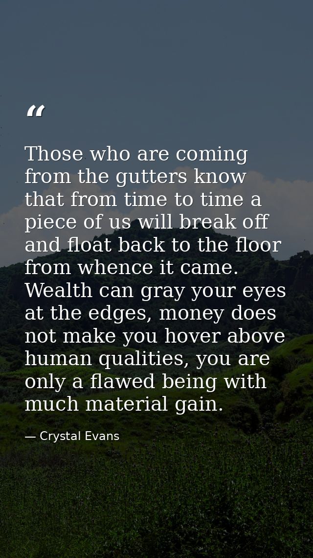 Those who are coming from the gutters know that from time to time a piece of us will break off and float back to the flo — Crystal Evans