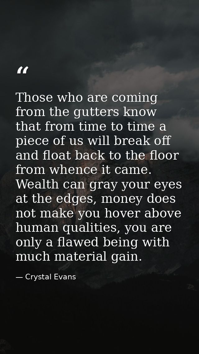Those who are coming from the gutters know that from time to time a piece of us will break off and float back to the flo — Crystal Evans