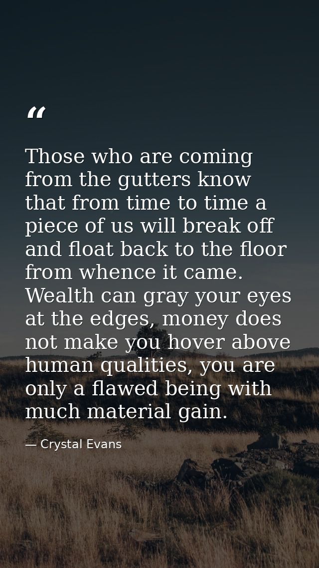 Those who are coming from the gutters know that from time to time a piece of us will break off and float back to the flo — Crystal Evans