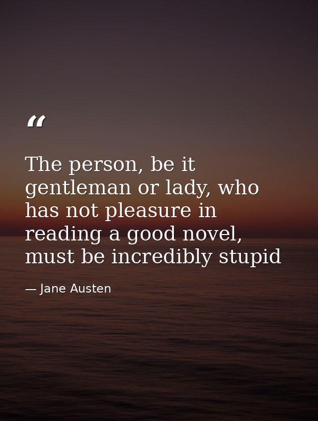 The person, be it gentleman or lady, who has not pleasure in reading a good novel, must be incredibly stupid — Jane Austen