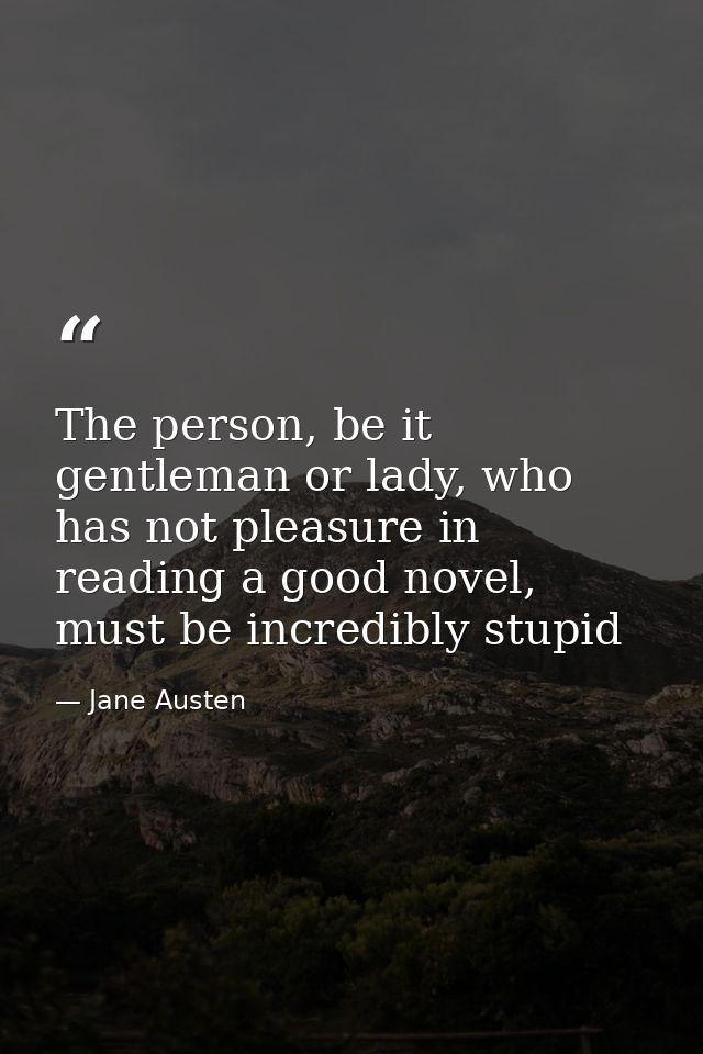 The person, be it gentleman or lady, who has not pleasure in reading a good novel, must be incredibly stupid — Jane Austen