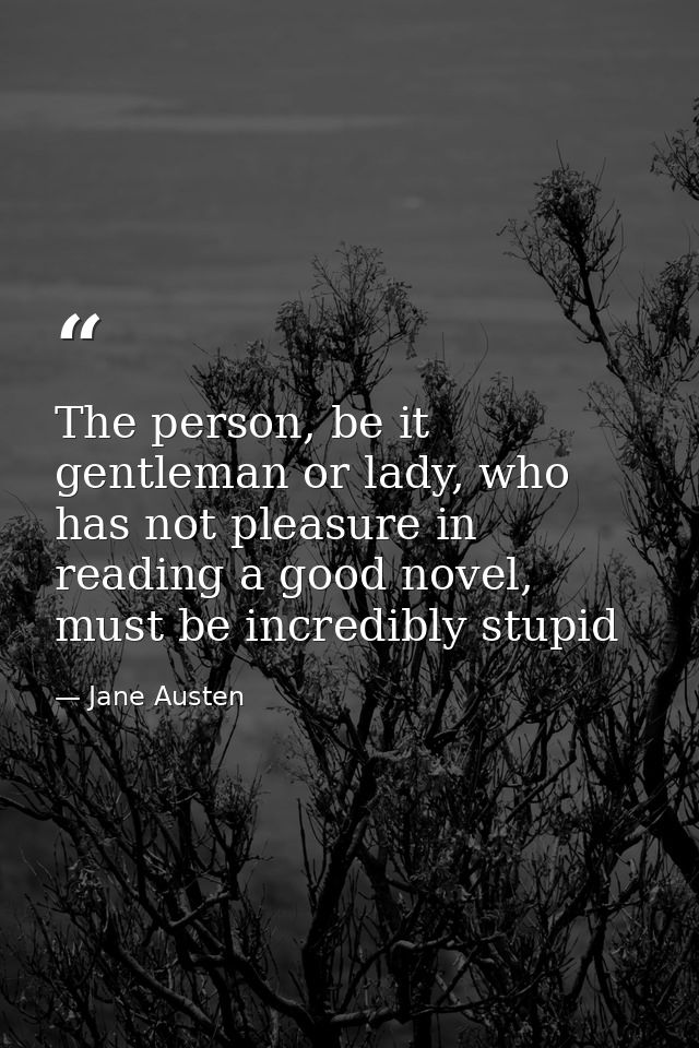 The person, be it gentleman or lady, who has not pleasure in reading a good novel, must be incredibly stupid — Jane Austen
