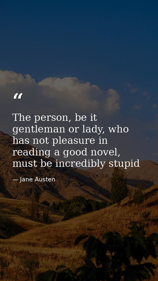 The person, be it gentleman or lady, who has not pleasure in reading a good novel, must be incredibly stupid — Jane Austen