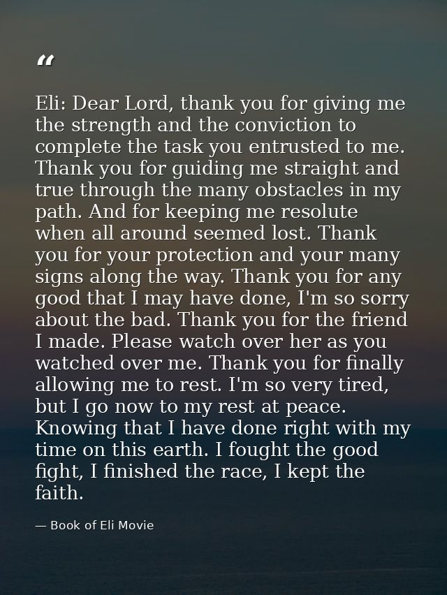 Eli: Dear Lord, thank you for giving me the strength and the conviction to complete the task you entrusted to me. Thank  — Book of Eli Movie