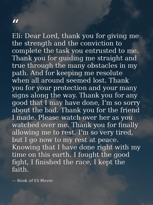 Eli: Dear Lord, thank you for giving me the strength and the conviction to complete the task you entrusted to me. Thank  — Book of Eli Movie