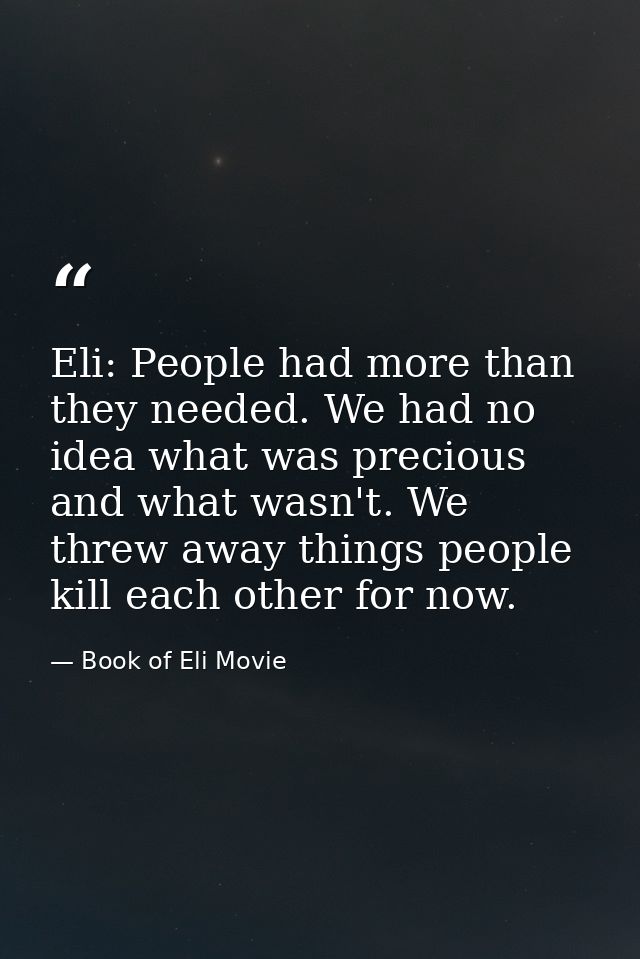 Eli: People had more than they needed. We had no idea what was precious and what wasn't. We threw away things people kil — Book of Eli Movie