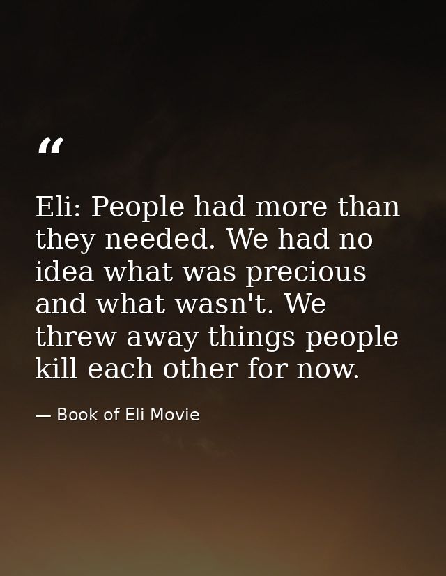 Eli: People had more than they needed. We had no idea what was precious and what wasn't. We threw away things people kil — Book of Eli Movie