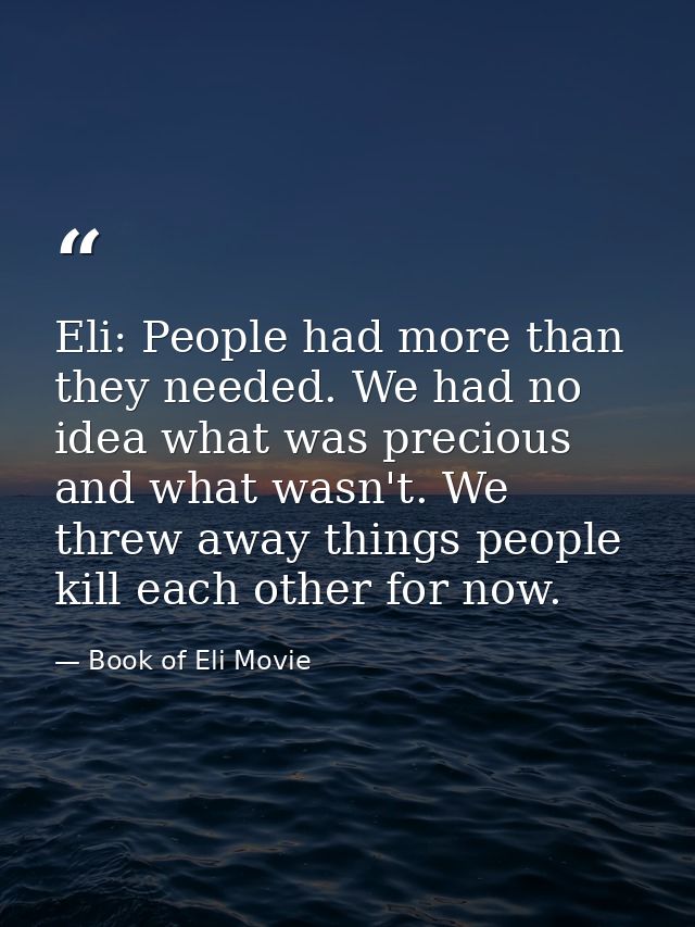 Eli: People had more than they needed. We had no idea what was precious and what wasn't. We threw away things people kil — Book of Eli Movie
