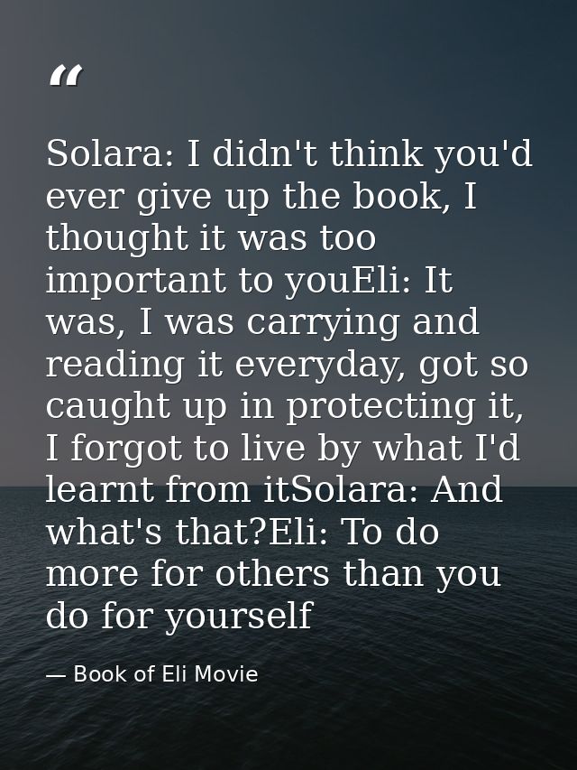 Solara: I didn't think you'd ever give up the book, I thought it was too important to youEli: It was, I was carrying and — Book of Eli Movie