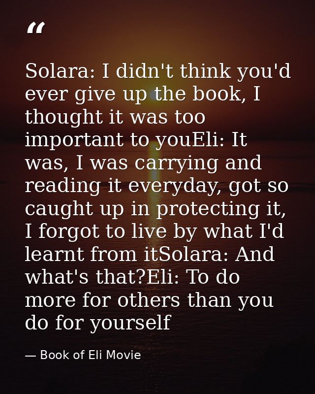 Solara: I didn't think you'd ever give up the book, I thought it was too important to youEli: It was, I was carrying and — Book of Eli Movie