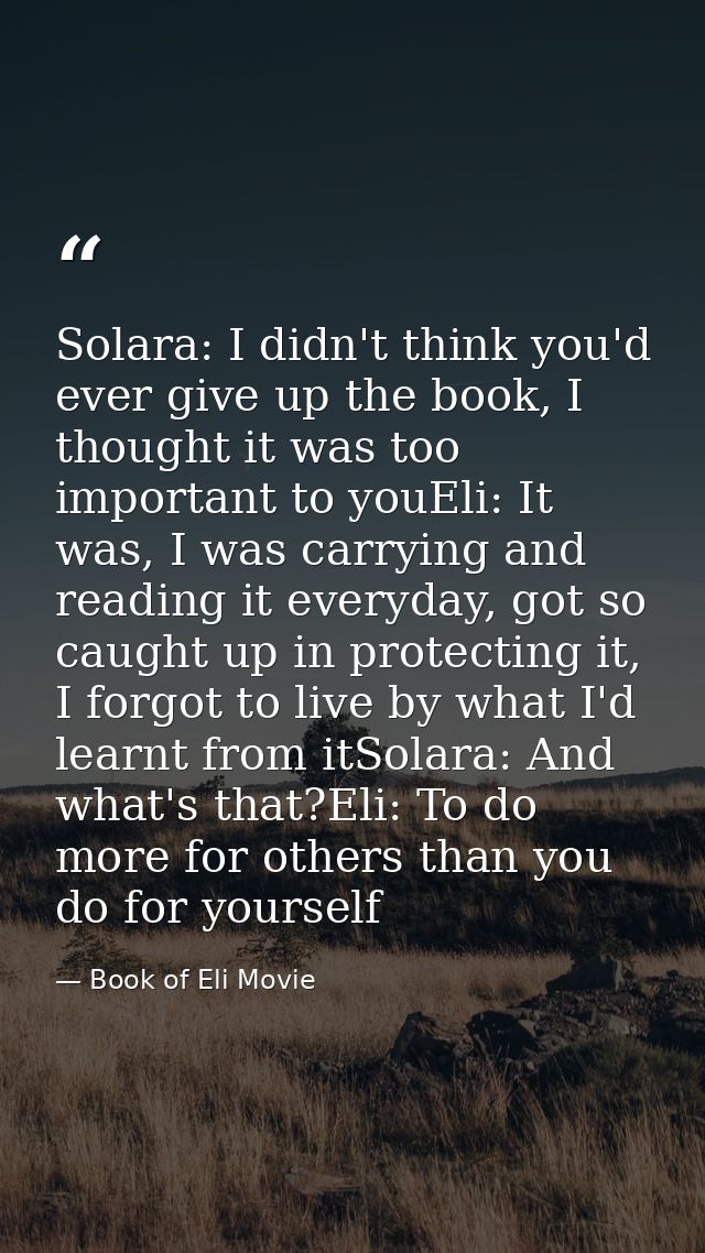 Solara: I didn't think you'd ever give up the book, I thought it was too important to youEli: It was, I was carrying and — Book of Eli Movie
