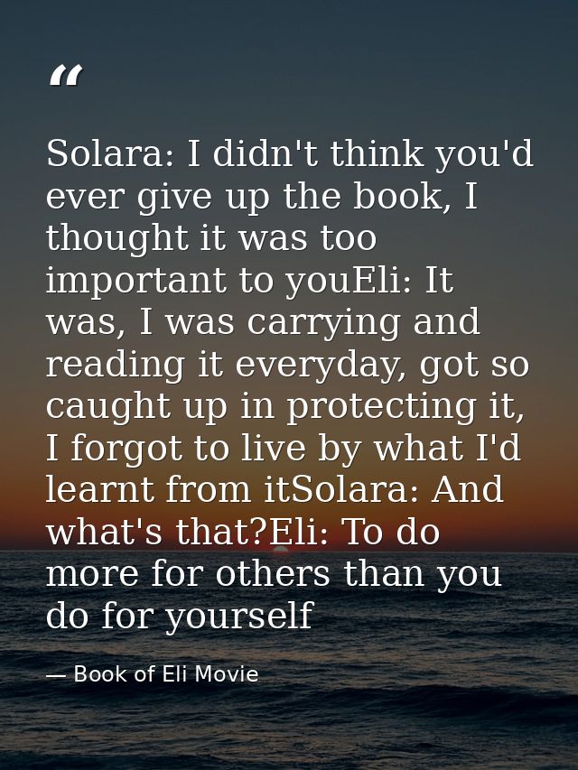 Solara: I didn't think you'd ever give up the book, I thought it was too important to youEli: It was, I was carrying and — Book of Eli Movie