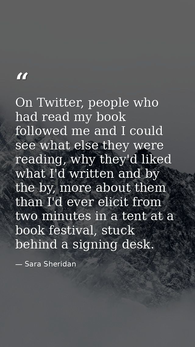 On Twitter, people who had read my book followed me and I could see what else they were reading, why they'd liked what I — Sara Sheridan