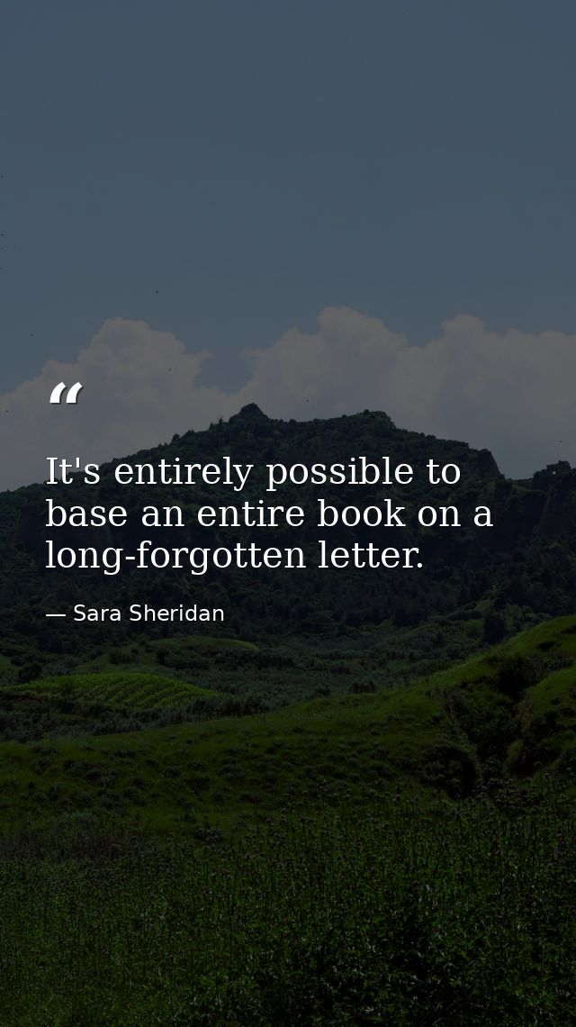 It's entirely possible to base an entire book on a long-forgotten letter. — Sara Sheridan